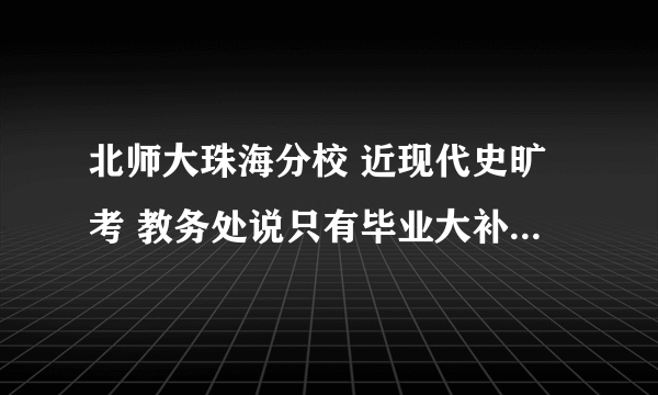 北师大珠海分校 近现代史旷考 教务处说只有毕业大补考 不能重修和补考 那我还能拿到学位证和毕业证吗