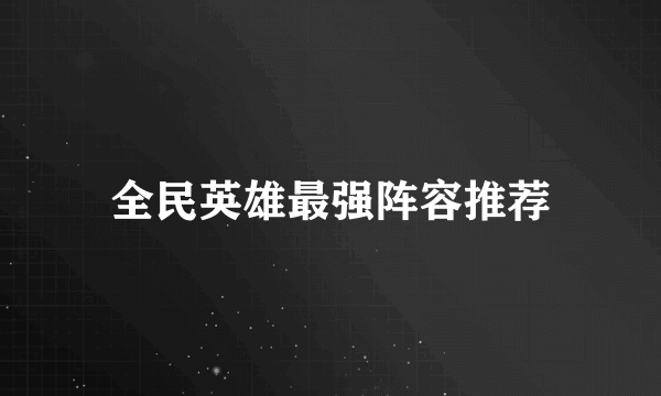 全民英雄最强阵容推荐