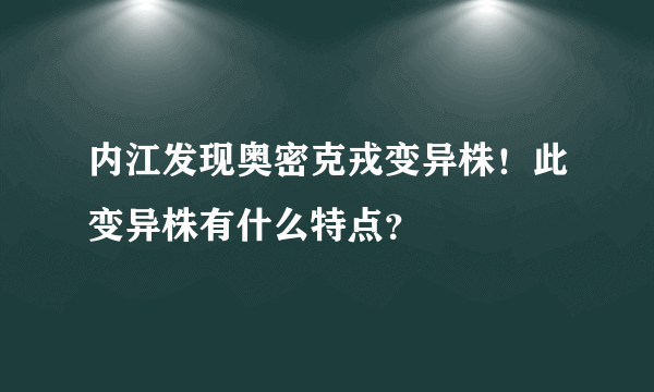 内江发现奥密克戎变异株！此变异株有什么特点？