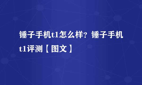 锤子手机t1怎么样？锤子手机t1评测【图文】