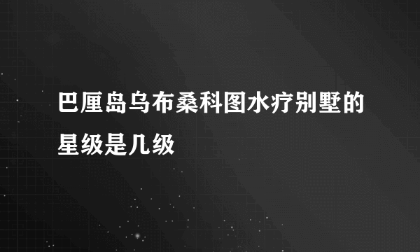 巴厘岛乌布桑科图水疗别墅的星级是几级