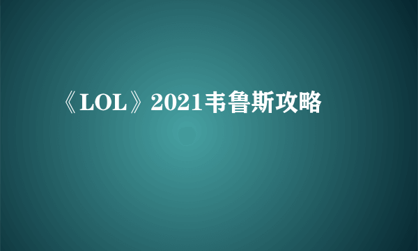 《LOL》2021韦鲁斯攻略
