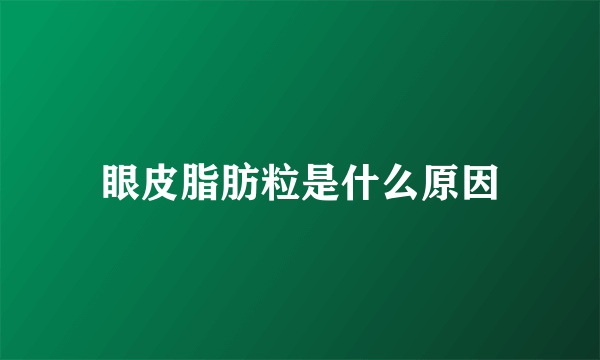 眼皮脂肪粒是什么原因