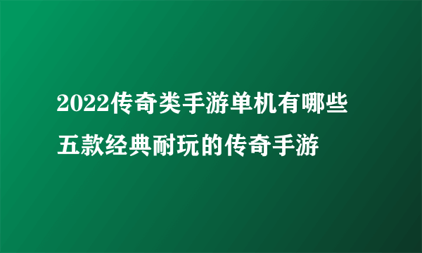 2022传奇类手游单机有哪些 五款经典耐玩的传奇手游