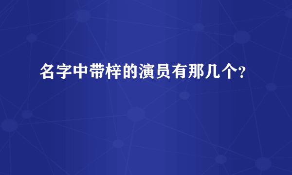名字中带梓的演员有那几个？