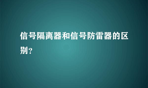 信号隔离器和信号防雷器的区别？