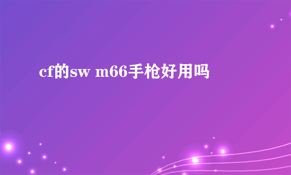cf的sw m66手枪好用吗