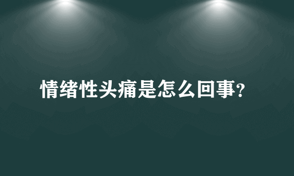 情绪性头痛是怎么回事？