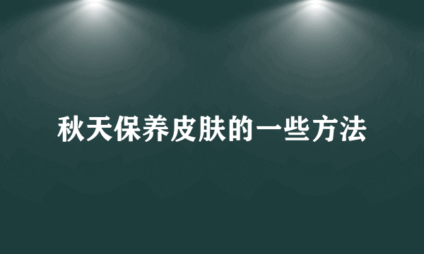 秋天保养皮肤的一些方法