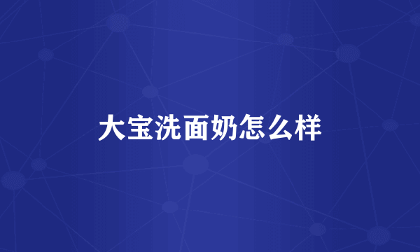 大宝洗面奶怎么样