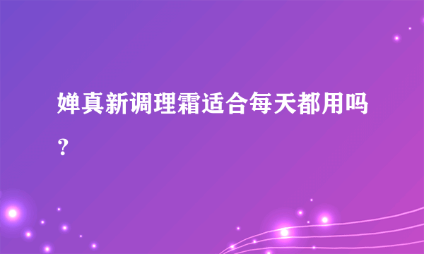 婵真新调理霜适合每天都用吗？