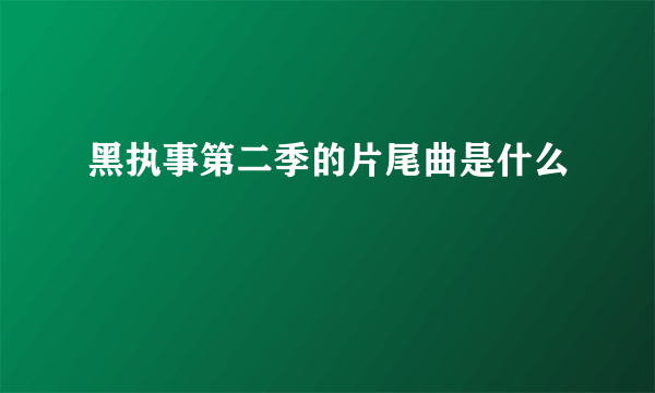 黑执事第二季的片尾曲是什么