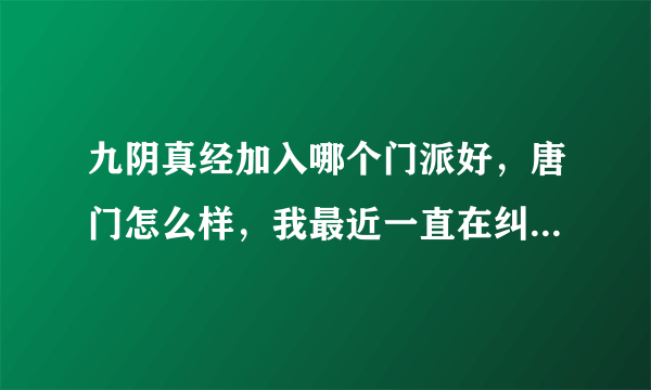 九阴真经加入哪个门派好，唐门怎么样，我最近一直在纠结这个问题啊？