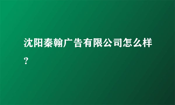 沈阳秦翰广告有限公司怎么样？