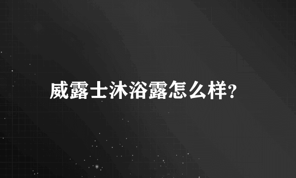 威露士沐浴露怎么样？