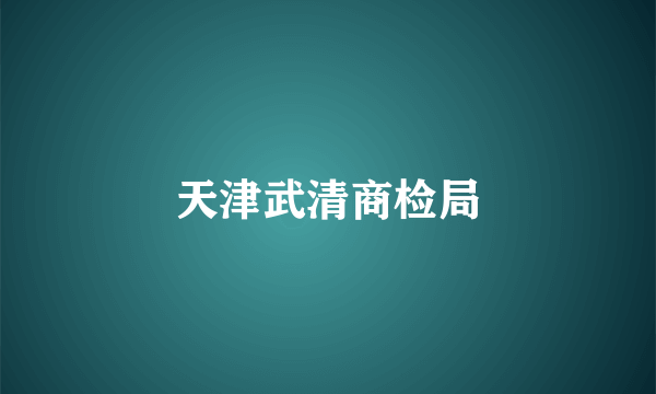 天津武清商检局