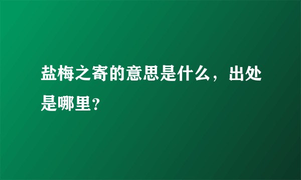 盐梅之寄的意思是什么，出处是哪里？