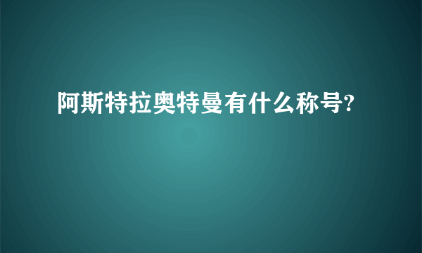 阿斯特拉奥特曼有什么称号?