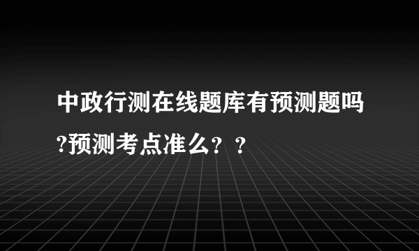中政行测在线题库有预测题吗?预测考点准么？？