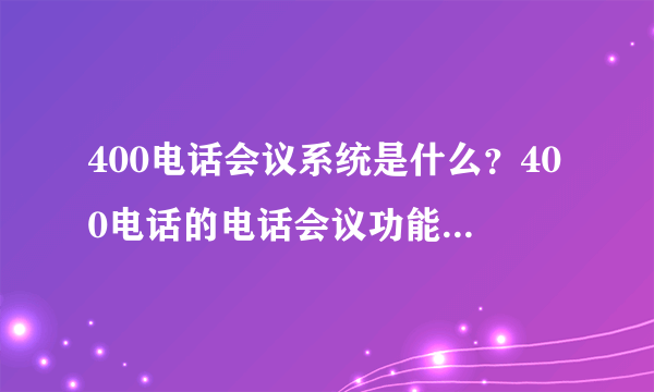400电话会议系统是什么？400电话的电话会议功能是如何实现的？