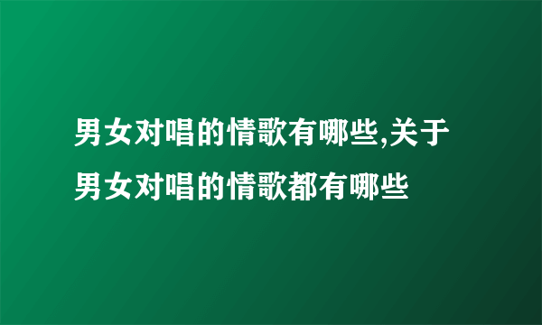 男女对唱的情歌有哪些,关于男女对唱的情歌都有哪些