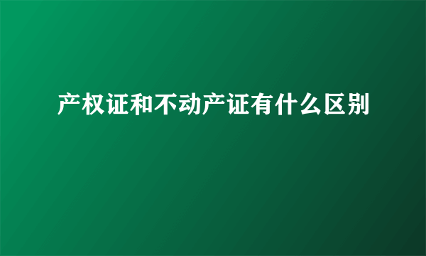 产权证和不动产证有什么区别