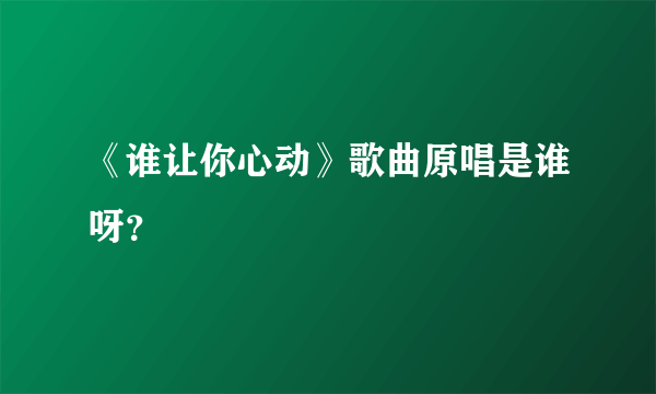 《谁让你心动》歌曲原唱是谁呀？