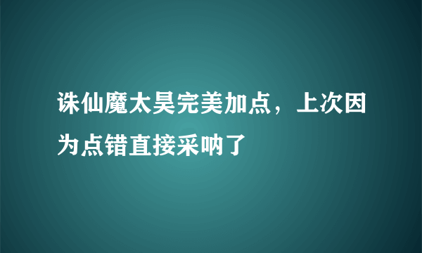 诛仙魔太昊完美加点，上次因为点错直接采呐了