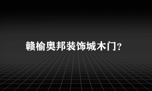 赣榆奥邦装饰城木门？