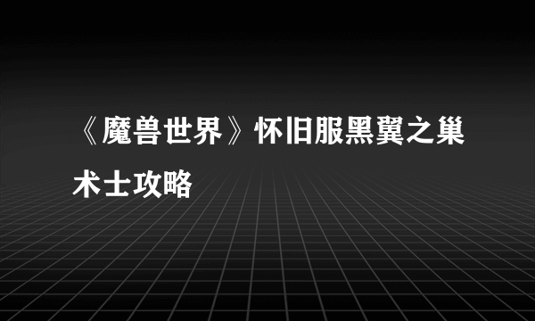 《魔兽世界》怀旧服黑翼之巢术士攻略