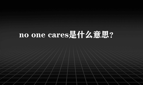 no one cares是什么意思？