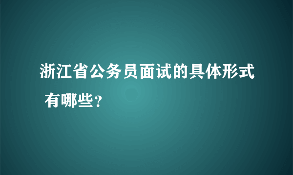 浙江省公务员面试的具体形式 有哪些？