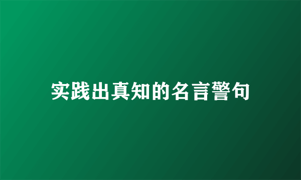 实践出真知的名言警句