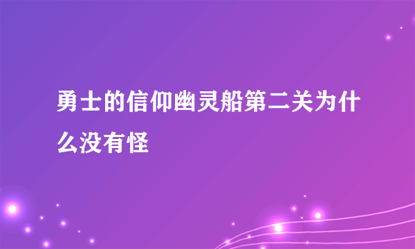 勇士的信仰幽灵船第二关为什么没有怪