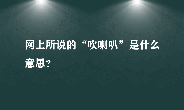 网上所说的“吹喇叭”是什么意思？