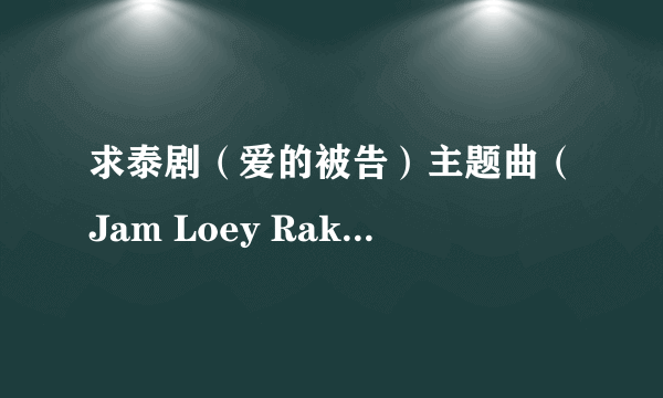求泰剧（爱的被告）主题曲（Jam Loey Rak ）lrc歌词。