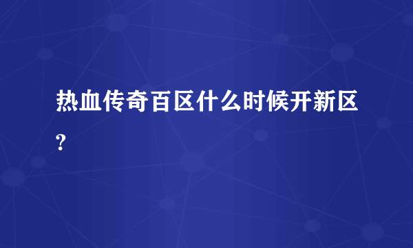热血传奇百区什么时候开新区?