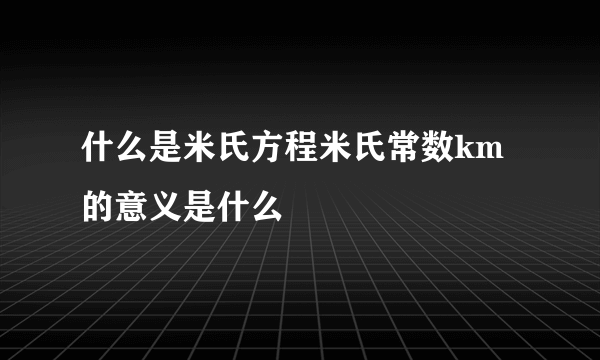 什么是米氏方程米氏常数km的意义是什么