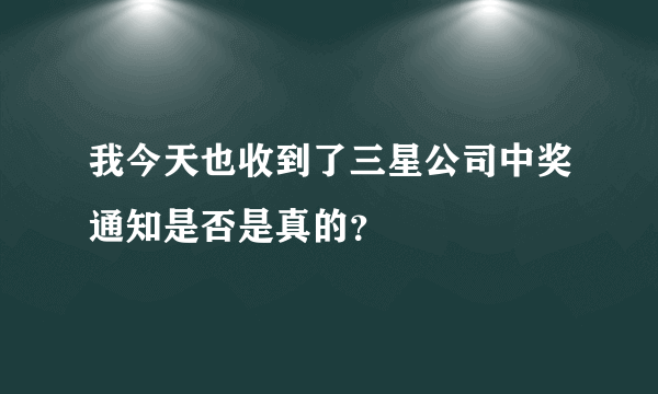 我今天也收到了三星公司中奖通知是否是真的？