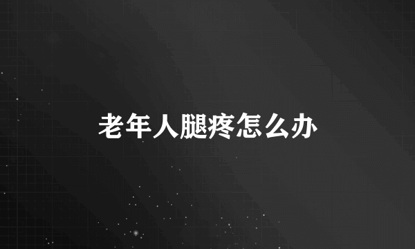 老年人腿疼怎么办