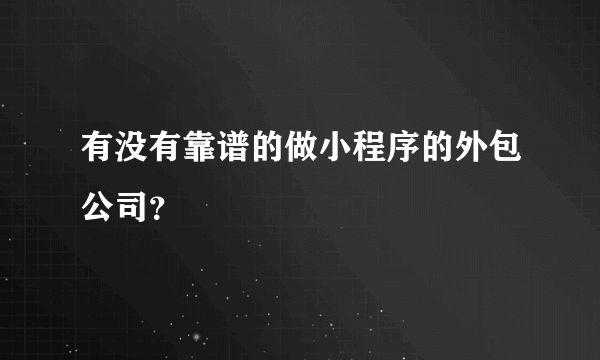 有没有靠谱的做小程序的外包公司？
