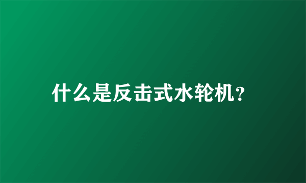 什么是反击式水轮机？