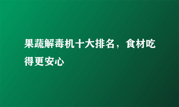 果蔬解毒机十大排名，食材吃得更安心