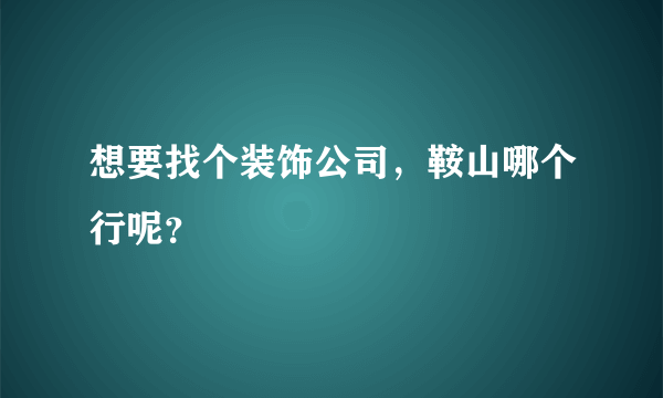 想要找个装饰公司，鞍山哪个行呢？