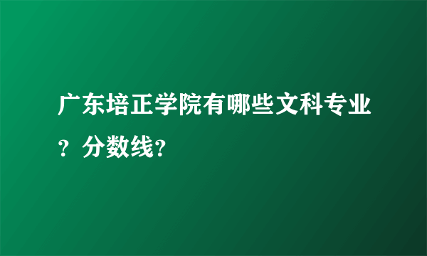 广东培正学院有哪些文科专业？分数线？