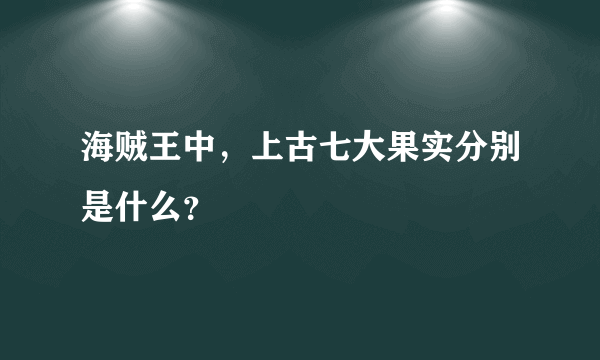 海贼王中，上古七大果实分别是什么？