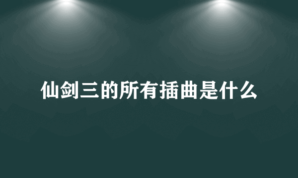 仙剑三的所有插曲是什么