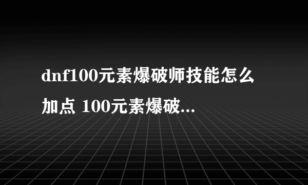 dnf100元素爆破师技能怎么加点 100元素爆破师技能加点攻略
