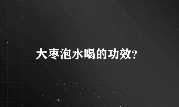 大枣泡水喝的功效？