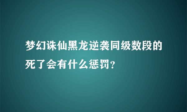 梦幻诛仙黑龙逆袭同级数段的死了会有什么惩罚？